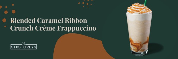 Blended Caramel Ribbon Crunch Crème Frappuccino - Best Non-Caffeinated Drinks At Starbucks of 2023