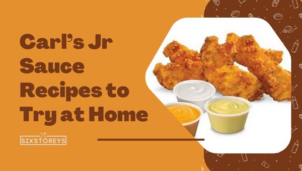 Carl’s Jr Sauce Recipes to Try at Home (2023) - Unleashing your Inner Chef