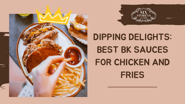 Dipping Delights: Best BK Sauces for Chicken and Fries