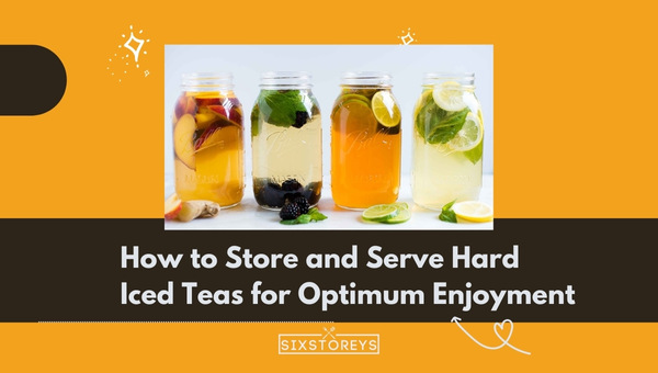 How to Store and Serve Hard Iced Teas for Optimum Enjoyment?