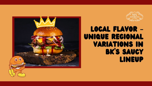 Local Flavor – Unique Regional Variations in BK's Saucy Lineup