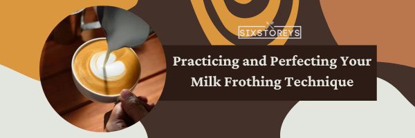 Practicing and Perfecting Your Milk Frothing Technique