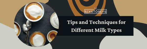 Tips and Techniques for Different Milk Types
