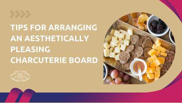 Tips for Arranging an Aesthetically Pleasing Charcuterie Board