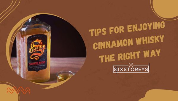 Tips for Enjoying Cinnamon Whiskey the Right Way