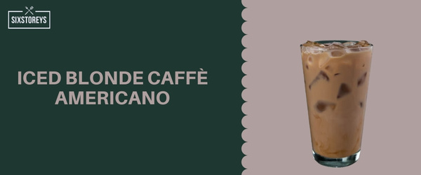 Iced Blonde Caffè Americano - Most Caffeinated Drink At Starbucks