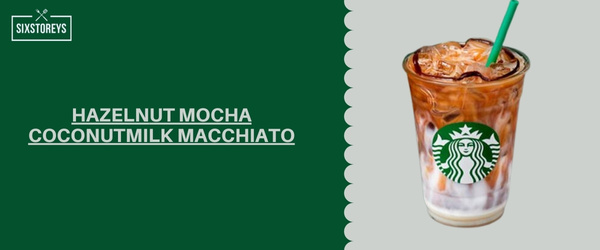 Hazelnut Mocha Coconutmilk Macchiato - Most Caffeinated Drink At Starbucks