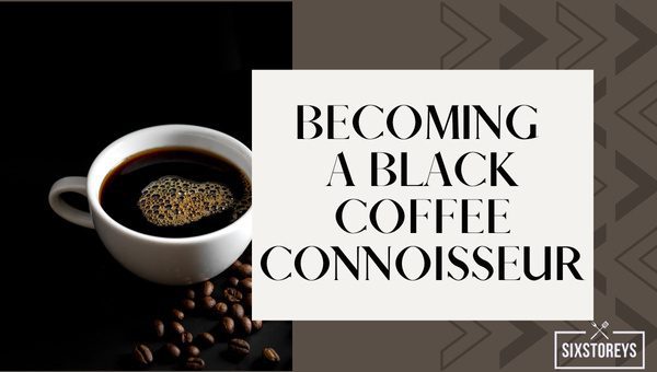 Becoming a Black Coffee Connoisseur