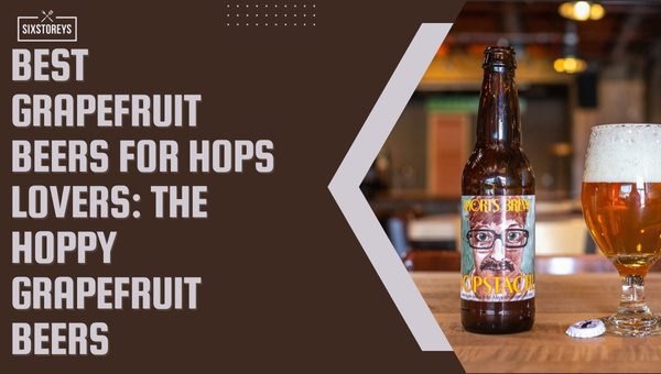 Best Grapefruit Beers For Hops Lovers: The Hoppy Grapefruit Beers of 2023