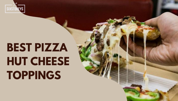 Best Pizza Hut Cheese Toppings in 2023