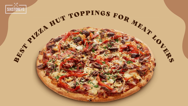 Best Pizza Hut Toppings for Meat Lovers in 2023
