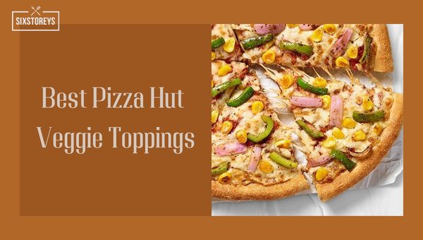 Best Pizza Hut Veggie Toppings in 2023