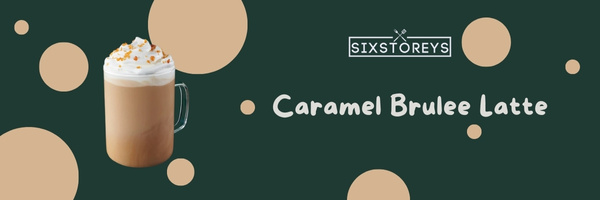 Caramel Brulee Latte - Best Starbucks Lattes of 2023