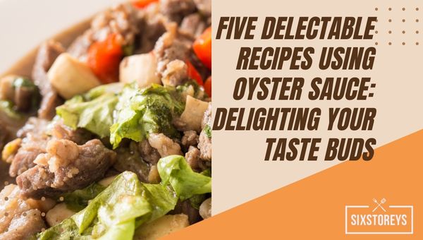 Five Delectable Recipes Using Oyster Sauce: Delighting Your Taste Buds
