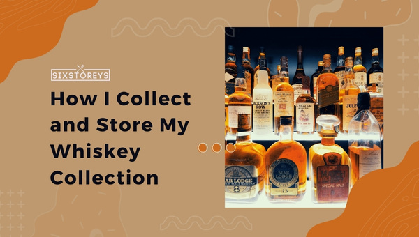 How I Collect and Store My Whiskey Collection?