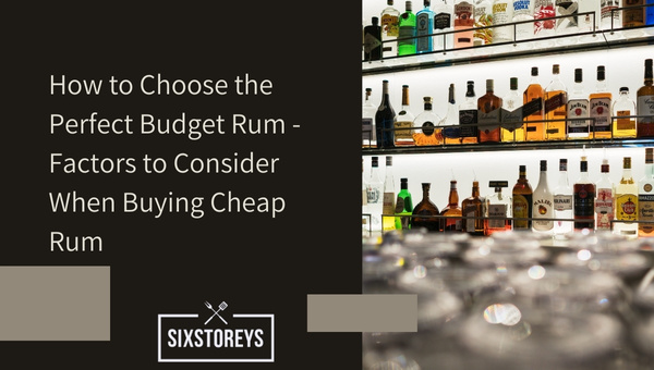 How to Choose the Perfect Budget Rum - Factors to Consider When Buying Cheap Rum
