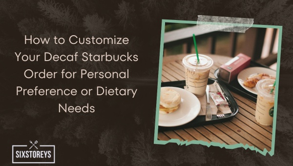 How to Customize Your Decaf Starbucks Order for Personal Preference or Dietary Needs?