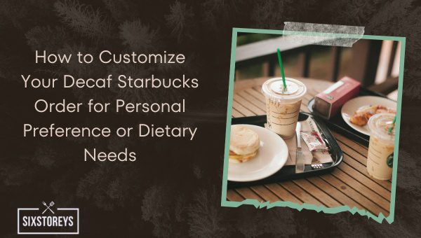 How to Customize Your Decaf Starbucks Order for Personal Preference or Dietary Needs?