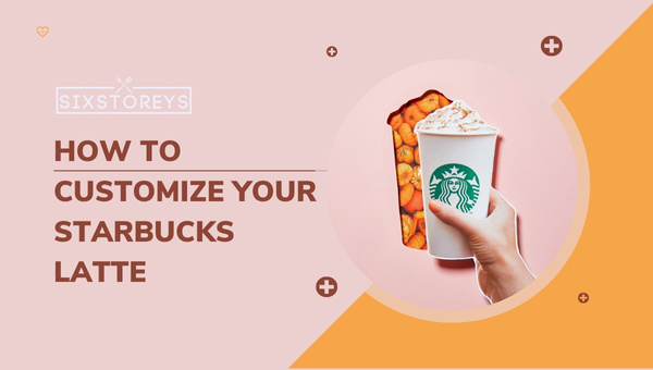 How to Customize Your Starbucks Latte?