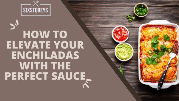 How to Elevate Your Enchiladas with the Perfect Sauce?