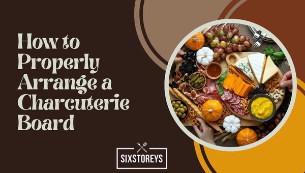 How to Properly Arrange a Charcuterie Board?