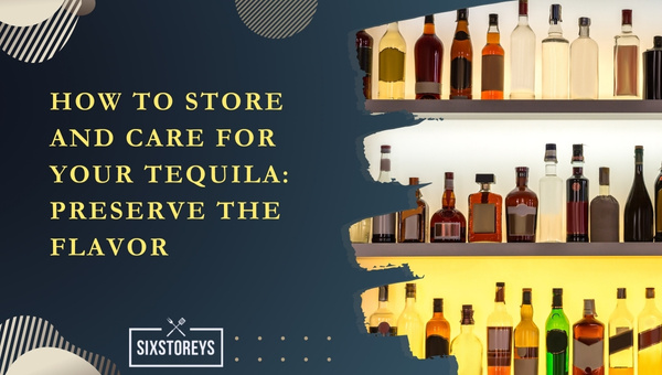 How to Store and Care for Your Tequila?