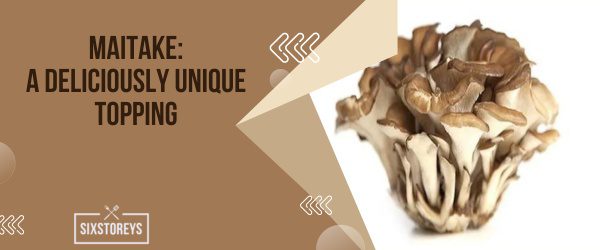 Maitake A Deliciously Unique Topping