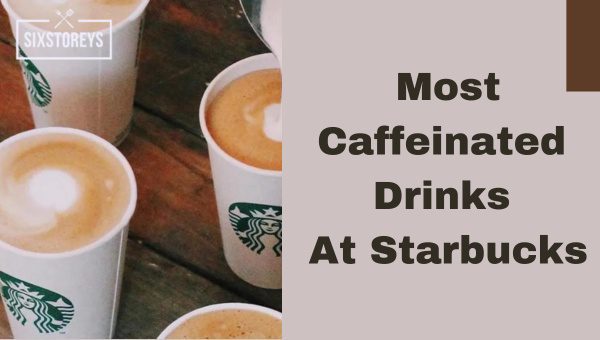 Most Caffeinated Drinks At Starbucks in 2023 [Get Buzzed]