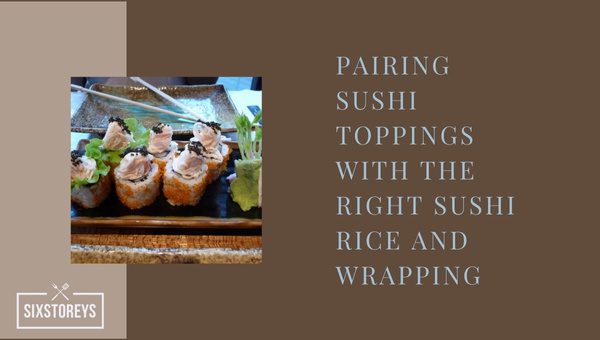 Pairing Sushi Toppings with the Right Sushi Rice and Wrapping