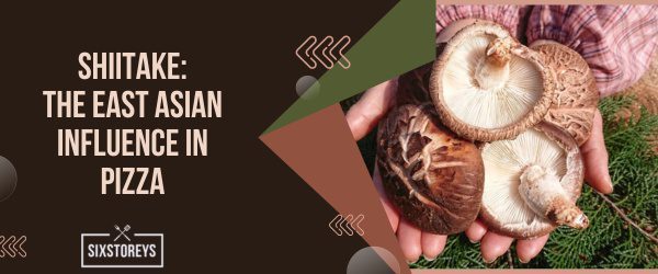 Shiitake The East Asian Influence in Pizza