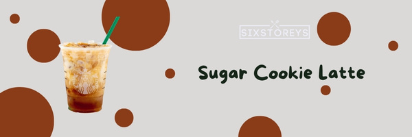 Sugar Cookie Latte - Best Starbucks Lattes of 2023