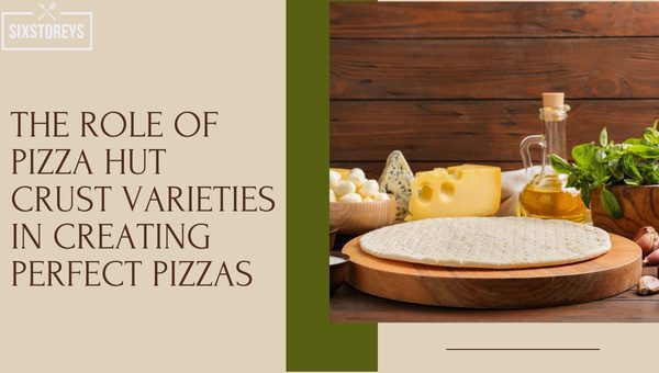 The Role of Pizza Hut Crust Varieties in Creating Perfect Pizzas