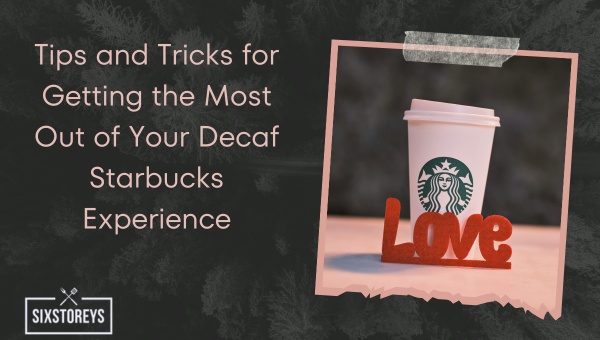 Tips and Tricks for Getting the Most Out of Your Decaf Starbucks Experience