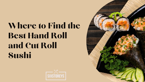 Where to Find the Best Hand Roll and Cut Roll Sushi?