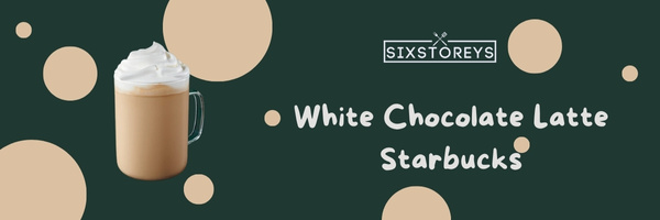 White Chocolate Latte Starbucks - Best Starbucks Lattes of 2023