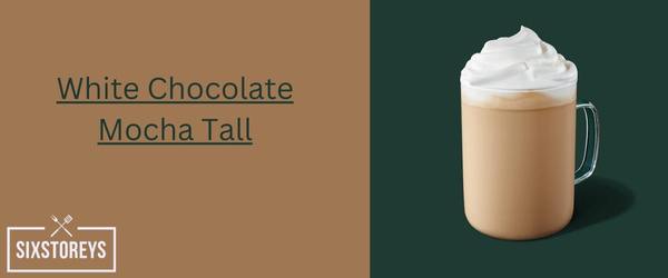 White Chocolate Mocha Tall - Cheapest Starbucks Drink