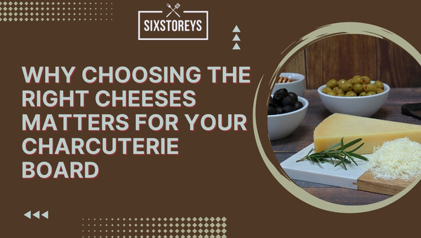 Why Choosing the Right Cheeses Matters for Your Charcuterie Board?