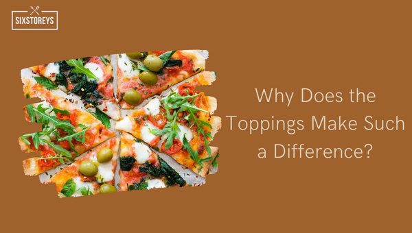 Why Do the Toppings Make Such a Difference?