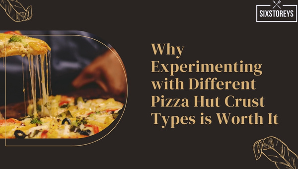Why Experimenting with Different Pizza Hut Crust Types is Worth It?