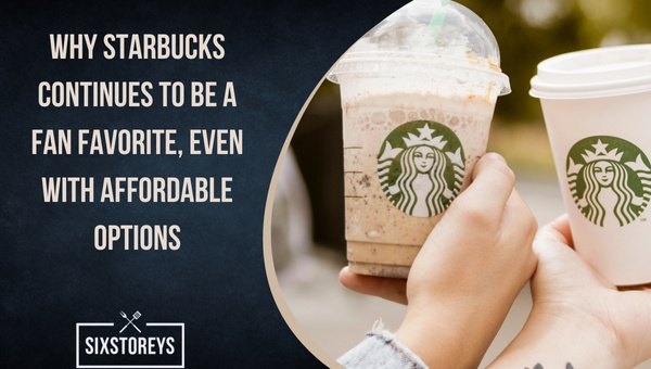 Why does Starbucks continue to be a Fan Favorite, Even with Affordable Options?