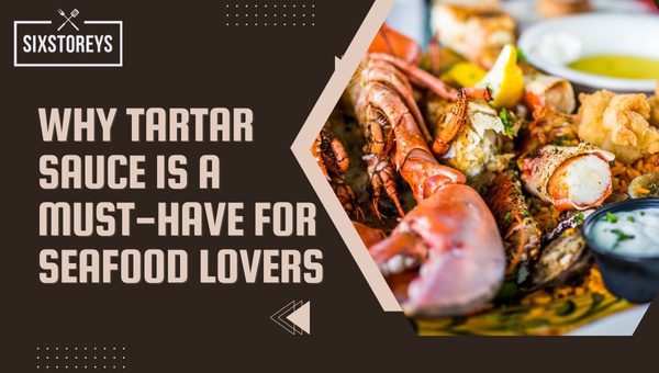 Why Tartar Sauce is a Must-Have for Seafood Lovers?