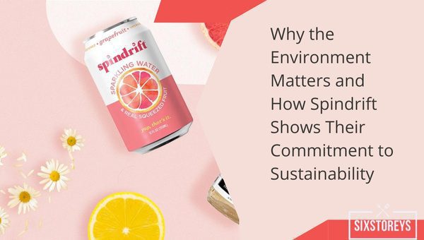 Why the Environment Matters and How Spindrift Shows Their Commitment to Sustainability?