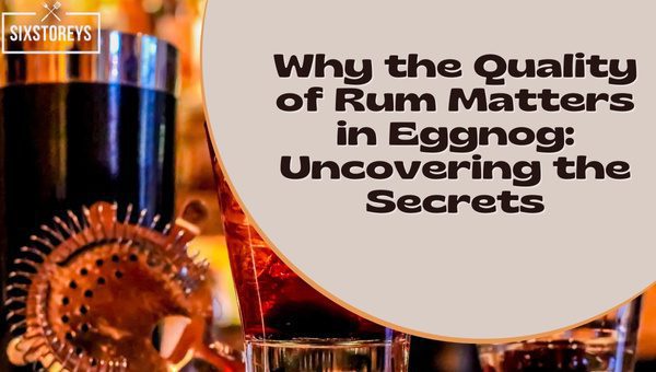 Why the Quality of Rum Matters in Eggnog: Uncovering the Secrets