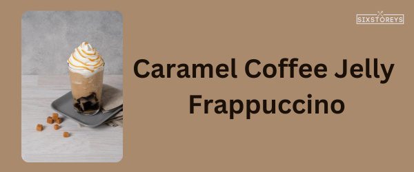 Caramel Coffee Jelly Frappuccino - Best Starbucks Caramel Drink