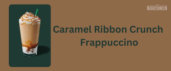 Caramel Ribbon Crunch Frappuccino - Best Starbucks Caramel Drink