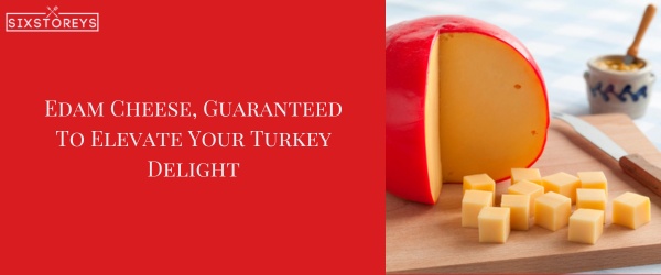 Edam Cheese - Best Cheese For a Turkey Sandwich