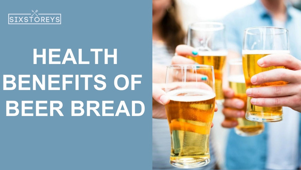 Health Benefits of Beer Bread in 2023