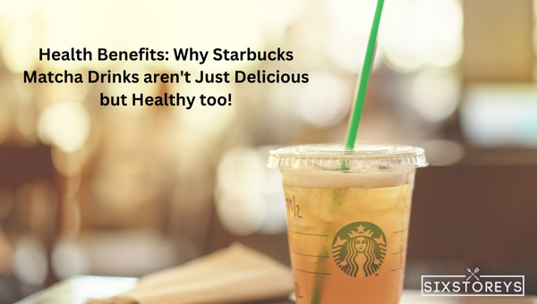 Health Benefits: Why Starbucks Matcha Drinks aren't Just Delicious but Healthy Too?