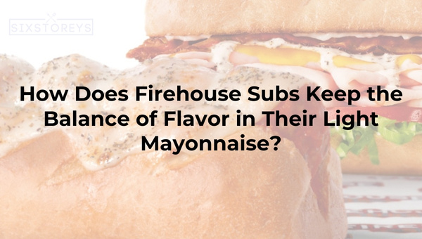 How Does Firehouse Subs Keep the Balance of Flavor in Their Light Mayonnaise?