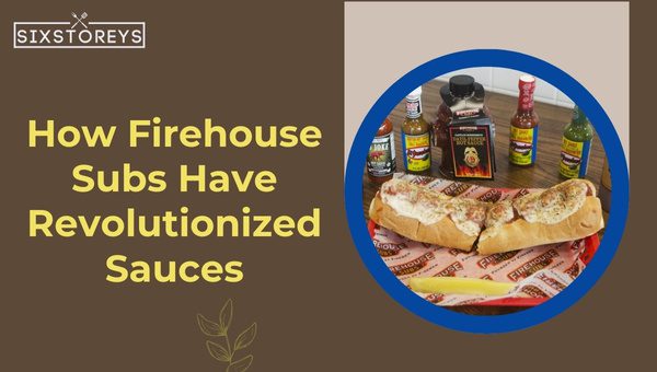 How Firehouse Subs Have Revolutionized Sauces?